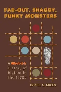 Far-Out, Shaggy, Funky Monsters: A What-It-Is History of Bigfoot in the 1970s, Hardcover/Daniel S. Green
