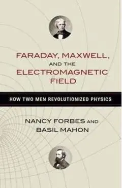 Faraday, Maxwell, and the Electromagnetic Field: How Two Men Revolutionized Physics - Nancy Forbes