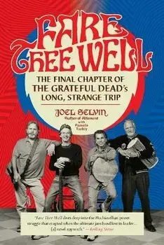 Fare Thee Well: The Final Chapter of the Grateful Dead's Long, Strange Trip, Paperback/Joel Selvin