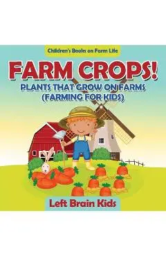 Farm Crops! Plants That Grow on Farms (Farming for Kids) - Children's Books on Farm Life - Left Brain Kids