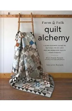Farm & Folk Quilt Alchemy: A High-Country Guide to Natural Dyeing and Making Heirloom Quilts from Scratch - Sara Larson Buscaglia