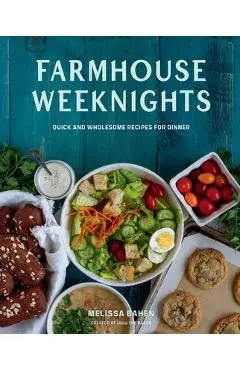Farmhouse Weeknights: Quick and Wholesome Recipes for Dinner - Melissa Bahen