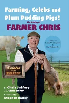 Farming, Celebs and Plum Pudding Pigs! The Making of Farmer Chris, Hardback/Chris Jeffery