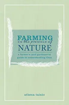 Farming in the Presence of Nature. A Farmer (and Gardener's) Guide to Understanding Gaia, Paperback/Athena Tainio