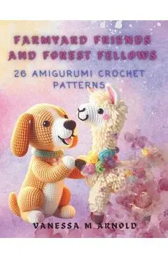 Farmyard Friends and Forest Fellows: 26 Amigurumi Crochet Patterns - Vanessa M. Arnold