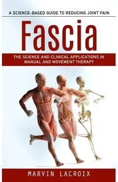 Fascia: A Science-based Guide to Reducing Joint Pain (The Science and Clinical Applications in Manual and Movement Therapy) - Marvin Lacroix