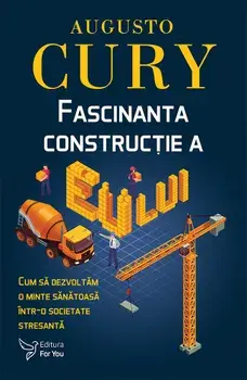 Fascinanta constructie a Eu-lui. Cum sa dezvoltam o minte sanatoasa intr-o societate stresanta/Augusto Cury
