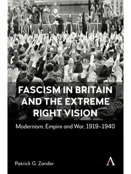 Fascism in Britain and the Extreme Right Vision. Modernism, Empire and War, 1919-1940, Hardback/Patrick G. Zander