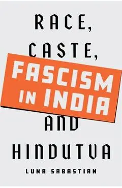 Fascism in India: Race, Caste, and Hindutva - Luna Sabastian