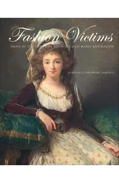 Fashion Victims: Dress at the Court of Louis XVI and Marie-Antoinette - Kimberly Chrisman-campbell