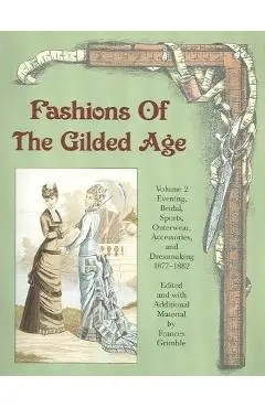 Fashions of the Gilded Age, Volume 2: Evening, Bridal, Sports, Outerwear, Accessories, and Dressmaking 1877-1882 - Frances Grimble