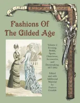 Fashions of the Gilded Age, Volume 2: Evening, Bridal, Sports, Outerwear, Accessories, and Dressmaking 1877-1882, Paperback/Frances Grimble