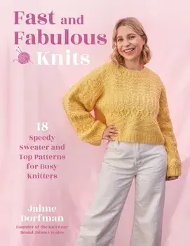 Fast and Fabulous Knits. 18 Speedy Sweater and Top Patterns for Busy Knitters, Paperback/Jaime Dorfman