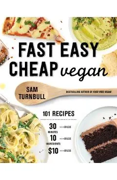 Fast Easy Cheap Vegan: 101 Recipes You Can Make in 30 Minutes or Less, for $10 or Less, and with 10 Ingredients or Less! - Sam Turnbull