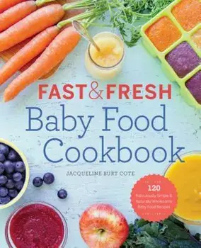 Fast & Fresh Baby Food Cookbook: 120 Ridiculously Simple and Naturally Wholesome Baby Food Recipes, Paperback/Jacqueline Burt Cote
