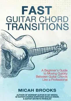 Fast Guitar Chord Transitions: A Beginner's Guide to Moving Quickly Between Guitar Chords Like a Professional, Paperback/Micah Brooks