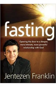 Fasting: Opening the Door to a Deeper, More Intimate, More Powerful Relationship with God - Jentezen Franklin