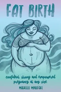 Fat Birth: Confident, Strong and Empowered Pregnancy At Any Size, Paperback/Michelle Mayefske