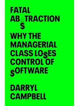 Fatal Abstraction. Why the Managerial Class Loses Control of Software, Hardback/Darryl Campbell