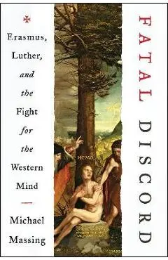 Fatal Discord: Erasmus, Luther, and the Fight for the Western Mind - Michael Massing