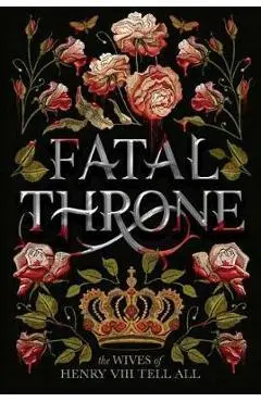 Fatal Throne: The Wives of Henry VIII Tell All - M. T. Anderson