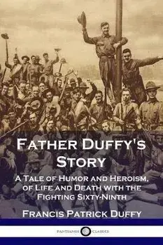 Father Duffy's Story: A Tale of Humor and Heroism, of Life and Death with the Fighting Sixty-Ninth, Paperback/Francis Patrick Duffy