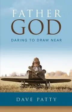 Father God: Daring to Draw Near - Dave Patty