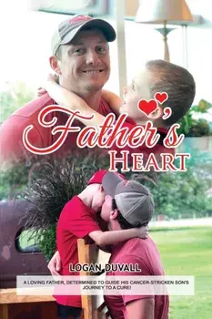 Father's Heart: A Loving Father, Determined to Guide His Cancer-Stricken Son's Journey to a Cure, Paperback/Logan Duvall