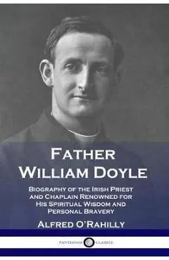 Father William Doyle: Biography of the Irish Priest and Chaplain Renowned for His Spiritual Wisdom and Personal Bravery - Alfred O'rahilly
