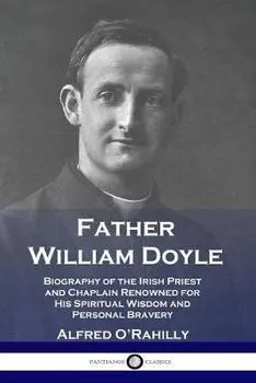 Father William Doyle: Biography of the Irish Priest and Chaplain Renowned for His Spiritual Wisdom and Personal Bravery, Paperback/Alfred O'Rahilly