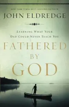 Fathered by God: Learning What Your Dad Could Never Teach You, Paperback/John Eldredge