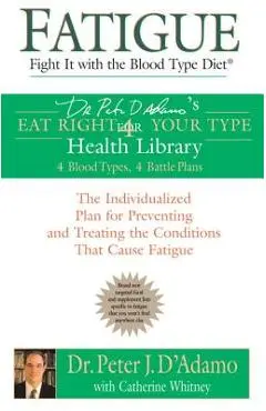 Fatigue: Fight It with the Blood Type Diet: The Individualized Plan for Preventing and Treating the Conditions That Cause Fatigue - Peter J. D'adamo