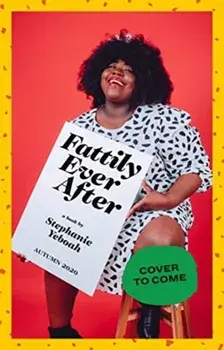 Fattily Ever After. A Black Fat Girl's Guide to Living Life Unapologetically, Hardback/Stephanie Yeboah