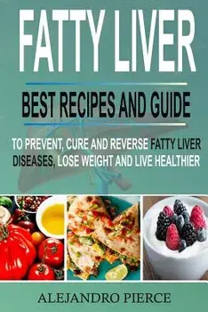 Fatty Liver: Best Recipes and Guide to Prevent, Cure and Reverse Fatty Liver Diseases, Lose Weight & Live Healthier, Paperback/Alejandro Pierce