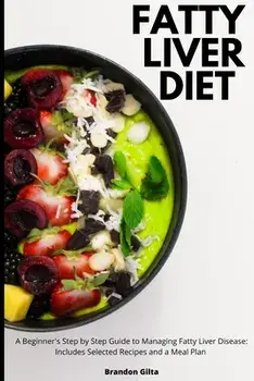Fatty Liver Diet: A Beginner's Step by Step Guide to Managing Fatty Liver Disease: Includes Selected Recipes and a Meal Plan/Brandon Gilta