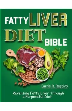 Fatty Liver Diet Bible: Reversing Fatty Liver Through a Purposeful Diet - Carrie R. Restivo