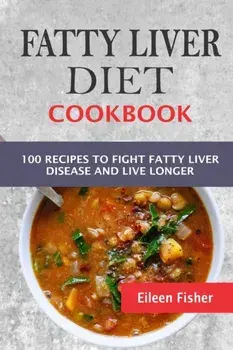 Fatty Liver Diet Cookbook: 100 Recipes To Fight Fatty Liver Disease And Live Longer, Paperback/Eileen Fisher