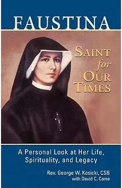 Faustina, a Saint for Our Times: A Personal Look at Her Life, Spirituality, and Legacy - George W. Kosicki