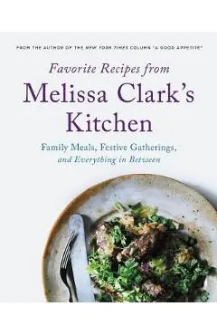 Favorite Recipes from Melissa Clark's Kitchen: Family Meals, Festive Gatherings, and Everything In-Between - Melissa Clark