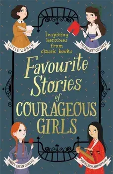 Favourite Stories of Courageous Girls. inspiring heroines from classic children's books, Paperback/Louisa May Alcott