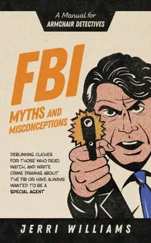FBI Myths and Misconceptions: A Manual for Armchair Detectives, Paperback/Jerri Williams
