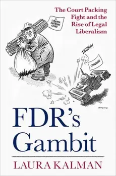 FDR's Gambit. The Court Packing Fight and the Rise of Legal Liberalism, Hardback/***