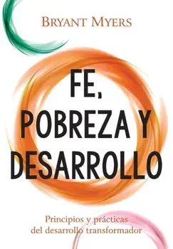 Fe, Pobreza y Desarrollo: Principios y Prácticas del Desarrollo Transformador, Paperback/Bryant Myers