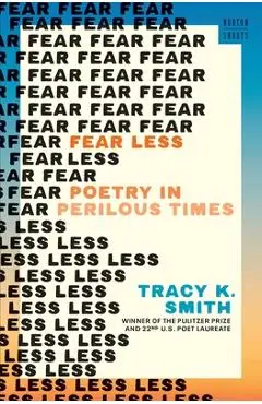 Fear Less: Poetry in Perilous Times - Tracy K. Smith