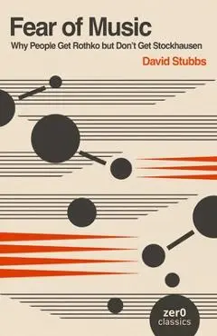 Fear of Music: Why People Get Rothko But Don't Get Stockhausen - David Stubbs