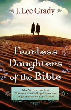 Fearless Daughters of the Bible: What You Can Learn from 22 Women Who Challenged Tradition, Fought Injustice and Dared to Lead/J. Lee Grady