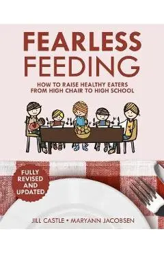 Fearless Feeding: How to Raise Healthy Eaters From High Chair to High School - Jill Castle