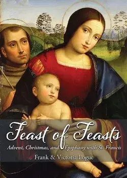Feast of Feasts: Advent, Christmas, and Epiphany with St. Francis, Paperback/Frank Logue