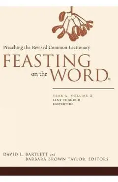 Feasting on the Word: Year A, Volume 2: Lent Through Eastertide - David L. Bartlett