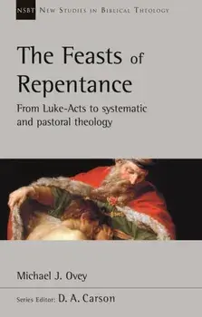 Feasts of Repentance. From Luke-Acts To Systematic and Pastoral Theology, Paperback/Michael J. Ovey